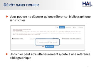 Vous pouvez ne déposer qu’une référence bibliographique
sans fichier
Un fichier peut être ultérieurement ajouté à une référence
bibliographique
6
DÉPÔT SANS FICHIER
 