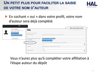 En cochant « oui » dans votre profil, votre nom
d’auteur sera déjà complété
Vous n’aurez plus qu’à compléter votre affiliation à
l’étape auteur du dépôt
3
UN PETIT PLUS POUR FACILITER LA SAISIE
DE VOTRE NOM D’AUTEUR
Mon espace/Mon profil
 