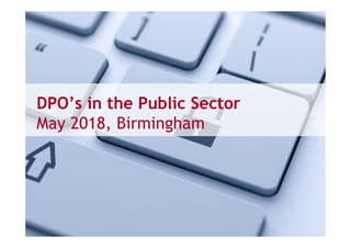 DPO’s in the Public Sector
May 2018, Birmingham
 