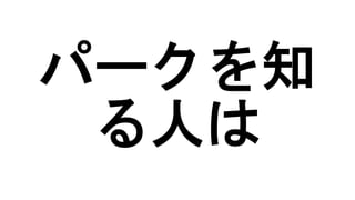 パークを知
る人は
 