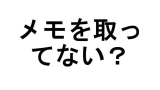 メモを取っ
てない？
 