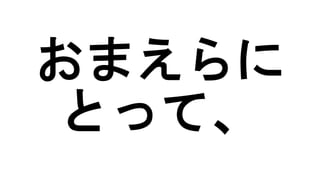 おまえらに
とって、
 