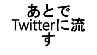 あとで
Twitterに流
す
 