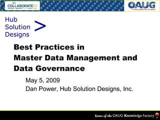 Best Practices in  Master Data Management and Data Governance May 5, 2009 Dan Power, Hub Solution Designs, Inc. > Hub  Solution  Designs 