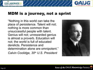 MDM is a journey, not a sprint “ Nothing in this world can take the place of persistence. Talent will not; nothing is more common than unsuccessful people with talent. Genius will not; unrewarded genius is almost a proverb. Education will not; the world is full of educated derelicts. Persistence and determination alone are omnipotent.” Calvin Coolidge, 30 th  U.S. President 