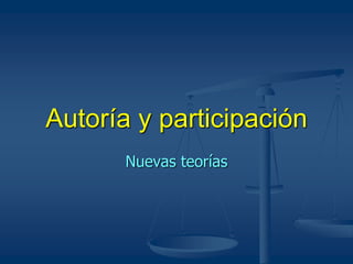 Nuevas teorías
Autoría y participación
 