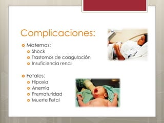 Complicaciones:


Maternas:







Shock
Trastornos de coagulación
Insuficiencia renal

Fetales:





Hipoxia
Anemia
Prematuridad
Muerte Fetal

 