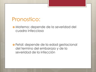 Pronostico:
 Materno:

depende de la severidad del
cuadro infeccioso

 Fetal:

depende de la edad gestacional
del termino del embarazo y de la
severidad de la infección

 