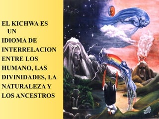 EL KICHWA ES
UN
IDIOMA DE
INTERRELACION
ENTRE LOS
HUMANO, LAS
DIVINIDADES, LA
NATURALEZA Y
LOS ANCESTROS
 