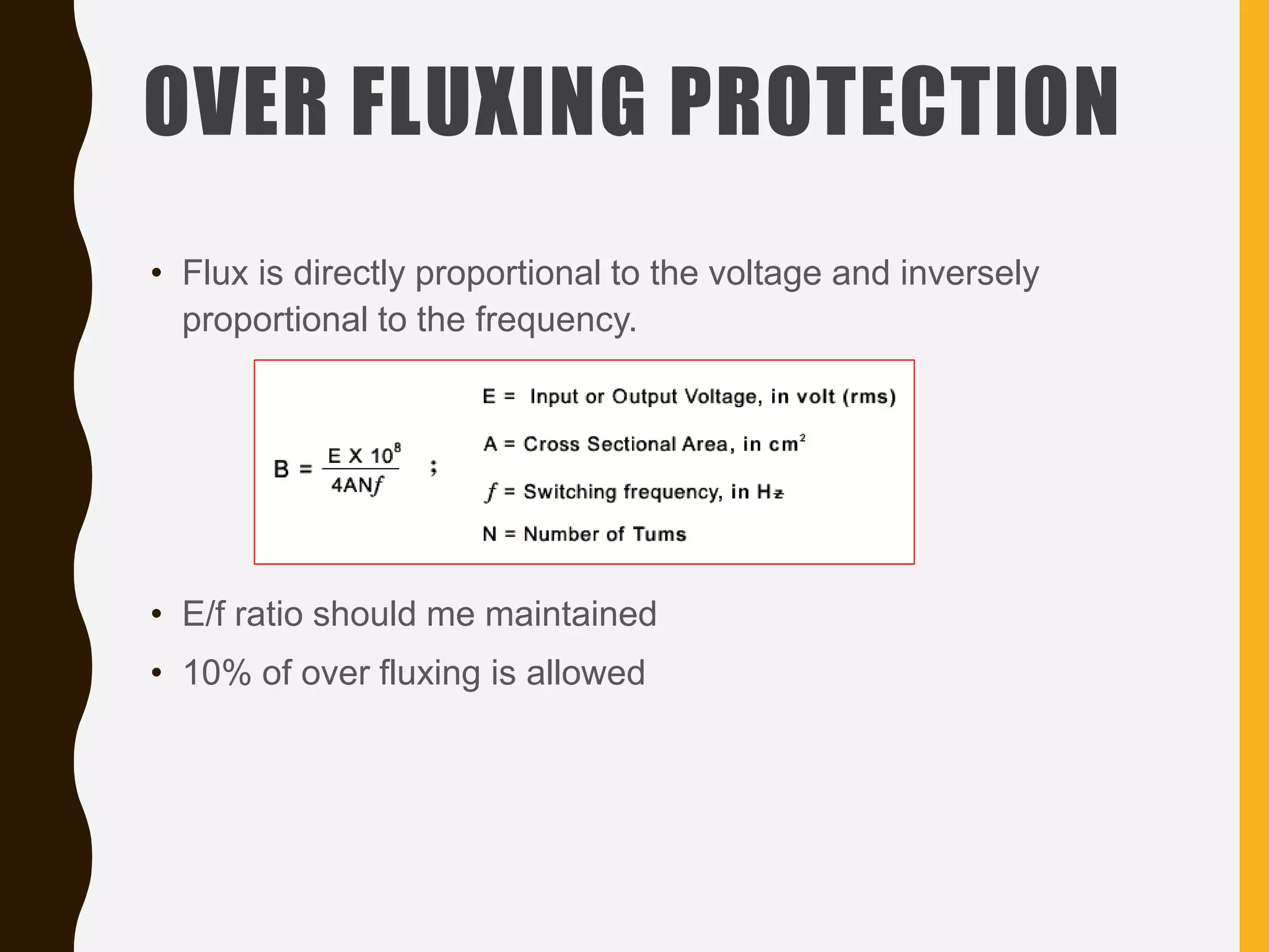 OVER FLUXING PROTECTION
• Flux is directly proportional to the voltage and inversely
proportional to the frequency.
• E/f ratio should me maintained
• 10% of over fluxing is allowed
 