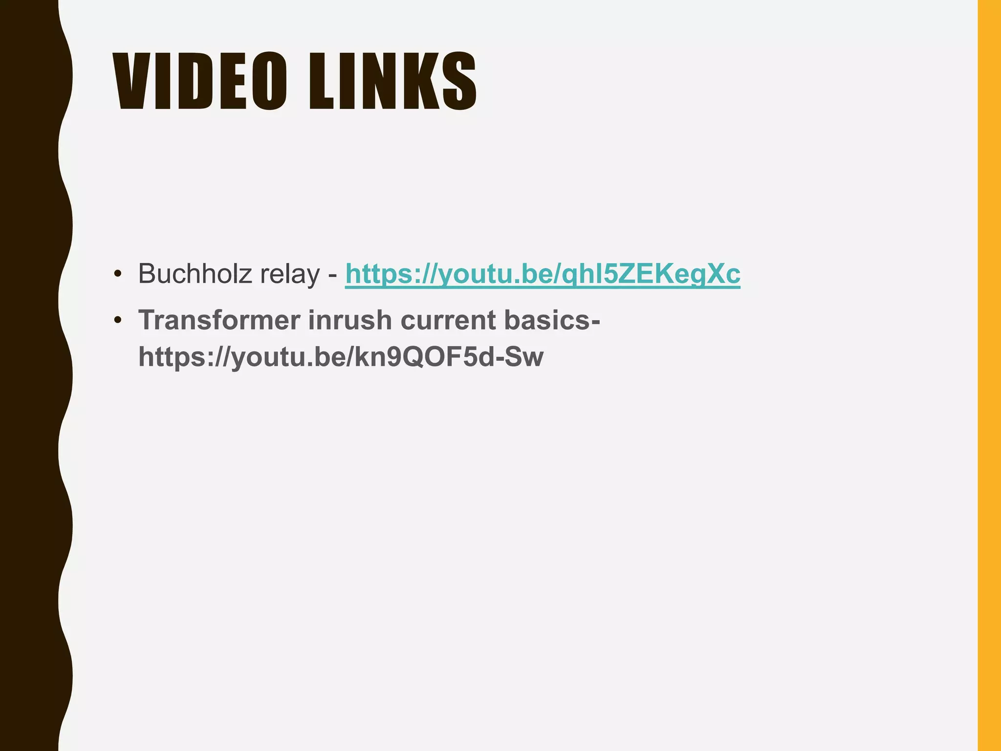 VIDEO LINKS
• Buchholz relay - https://youtu.be/qhl5ZEKegXc
• Transformer inrush current basics-
https://youtu.be/kn9QOF5d-Sw
 