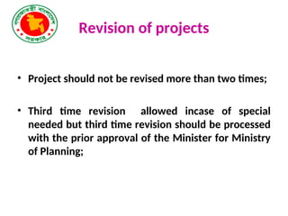 Revision of projects
• Project should not be revised more than two times;
• Third time revision allowed incase of special
needed but third time revision should be processed
with the prior approval of the Minister for Ministry
of Planning;
 