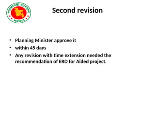 Second revision
• Planning Minister approve it
• within 45 days
• Any revision with time extension needed the
recommendation of ERD for Aided project.
 