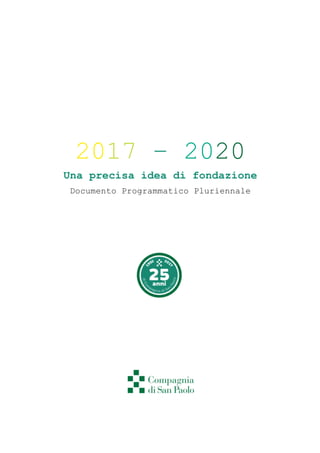 2017 – 2020
Una precisa idea di fondazione
Documento Programmatico Pluriennale
 