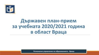 Държавен план-прием
за учебната 2020/2021 година
в област Враца
Регионално управление на образованието - Враца
 