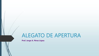ALEGATO DE APERTURA
Prof. Jorge A. Pérez López
 