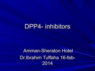 DPP4- inhibitors

Amman-Sheraton Hotel
Dr.Ibrahim Tuffaha 16-feb2014

 