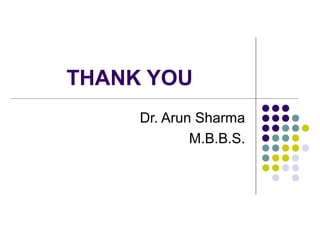 THANK YOU
Dr. Arun Sharma
M.B.B.S.
 