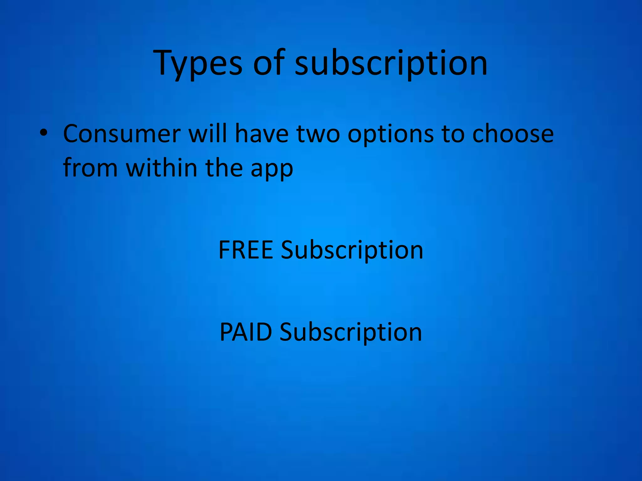 Types of subscription
• Consumer will have two options to choose
from within the app
FREE Subscription
PAID Subscription
 