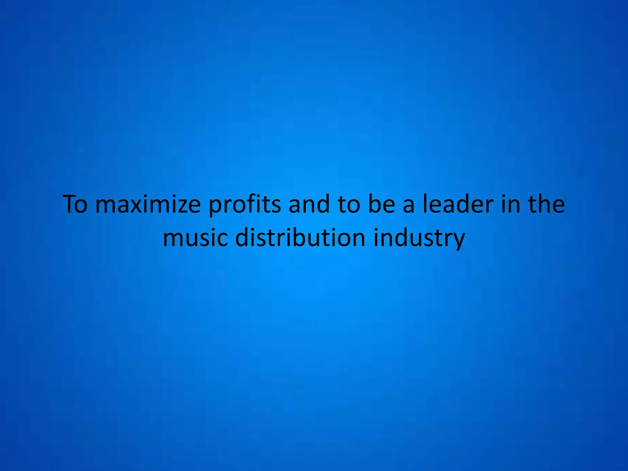 To maximize profits and to be a leader in the
music distribution industry
 