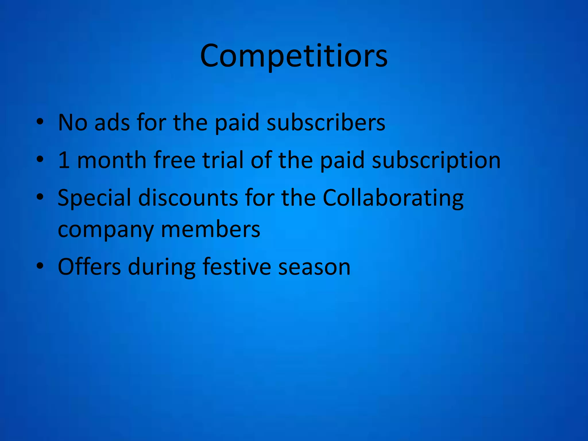 Competitiors
• No ads for the paid subscribers
• 1 month free trial of the paid subscription
• Special discounts for the Collaborating
company members
• Offers during festive season
 