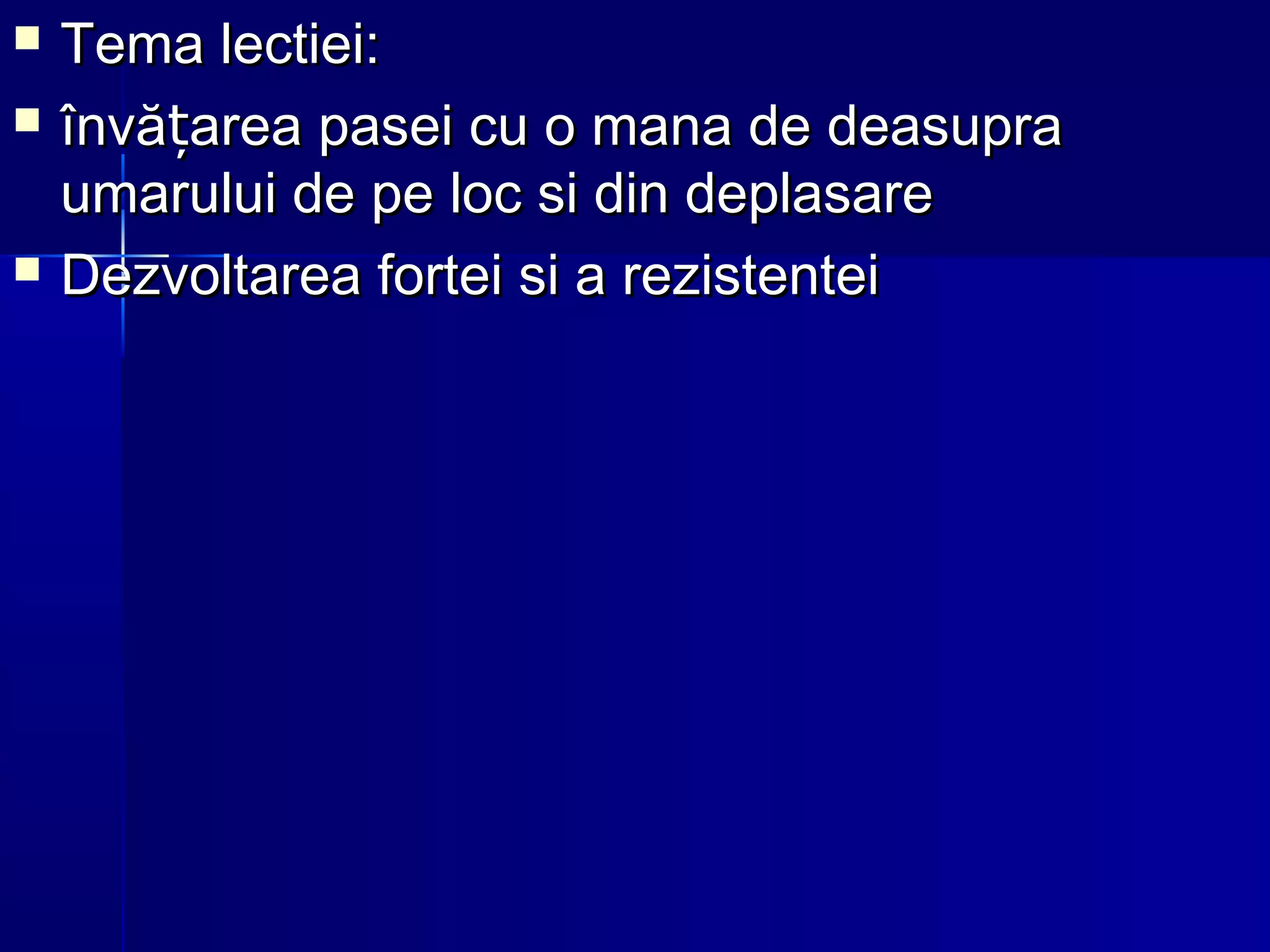  Tema lectiei:Tema lectiei:
 învă area pasei cu o mana de deasuprațînvă area pasei cu o mana de deasupraț
umarului de pe loc si din deplasareumarului de pe loc si din deplasare
 Dezvoltarea fortei si a rezistenteiDezvoltarea fortei si a rezistentei
 