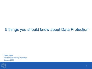 5 things you should know about Data Protection
2
David Foster
Head of Data Privacy Protection
January 2018
 