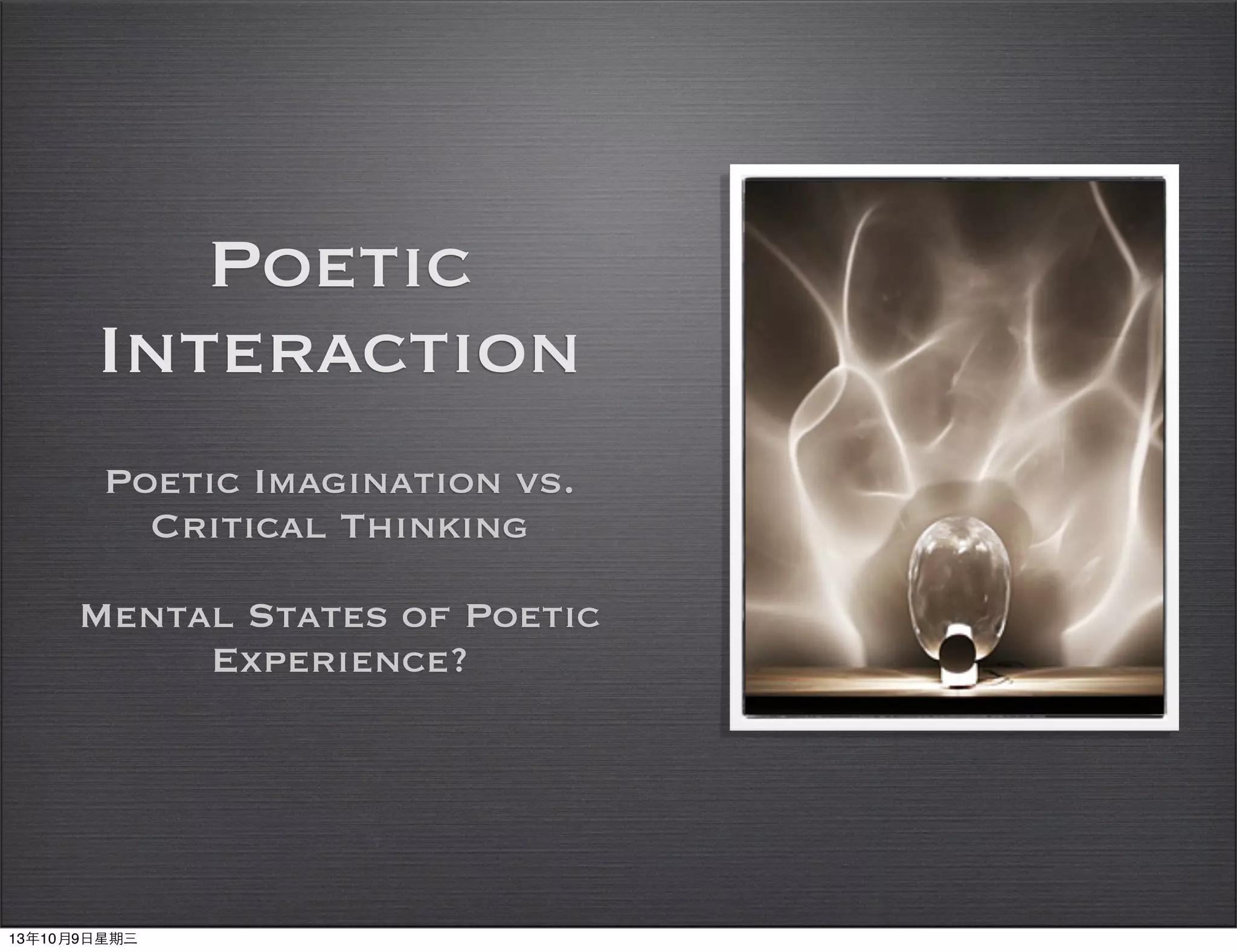 Poetic
Interaction
Poetic Imagination vs.
Critical Thinking
Mental States of Poetic
Experience?
13年10月9⽇日星期三
 