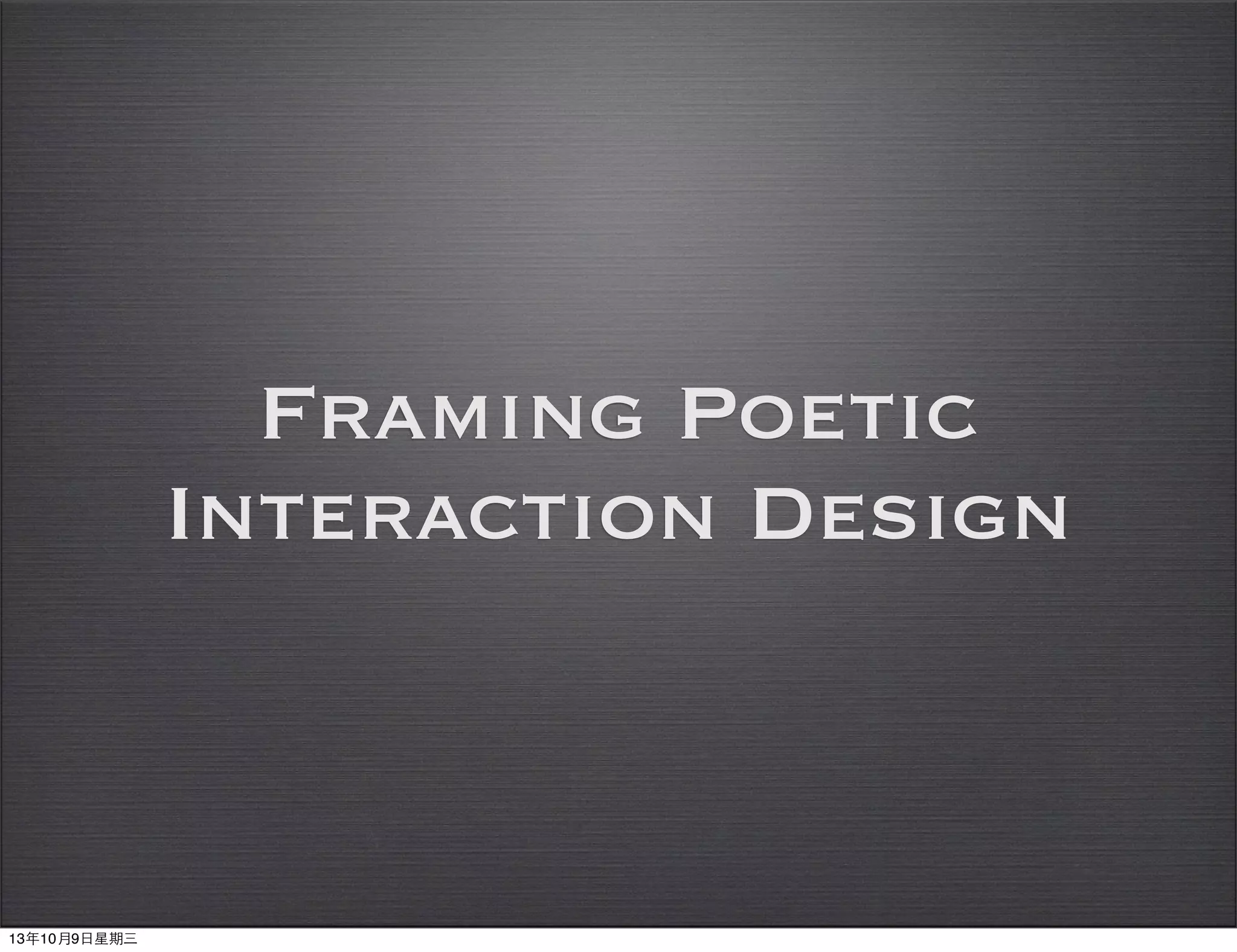 Framing Poetic
Interaction Design
13年10月9⽇日星期三
 