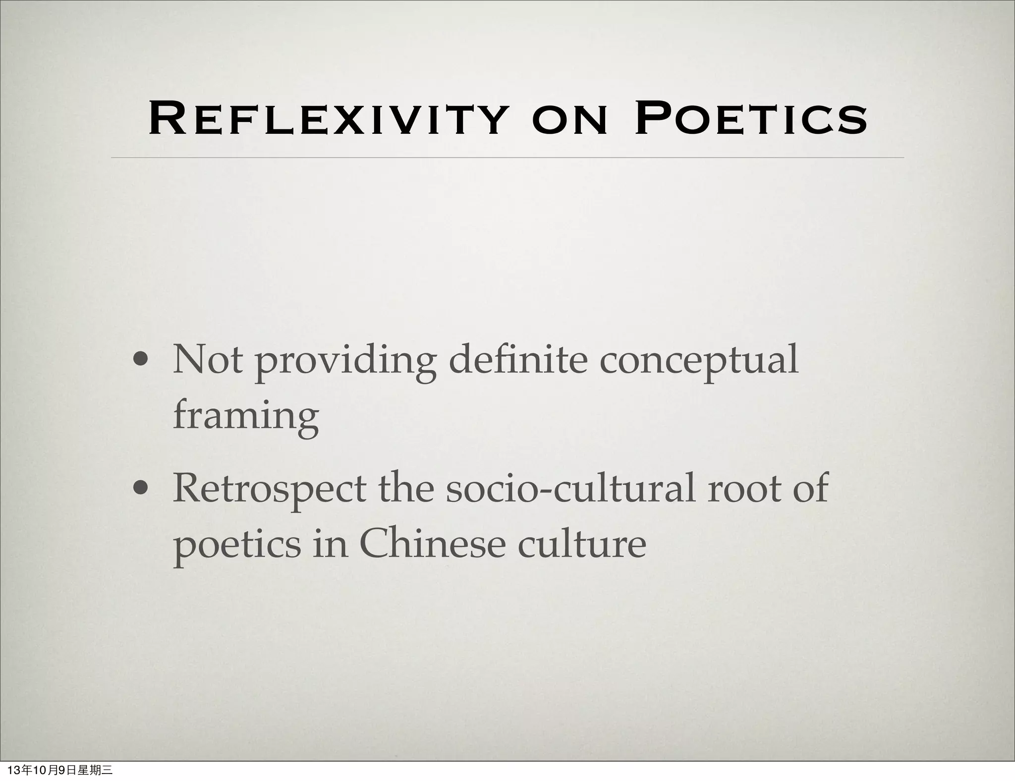 Reflexivity on Poetics
• Not providing deﬁnite conceptual
framing
• Retrospect the socio-cultural root of
poetics in Chinese culture
13年10月9⽇日星期三
 