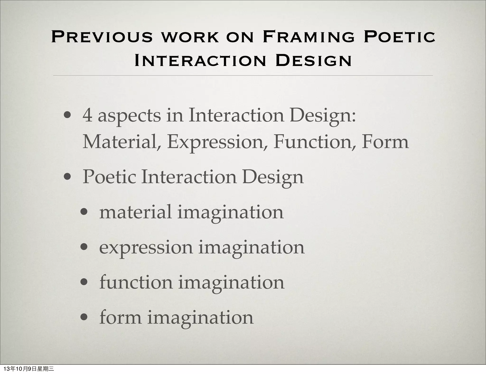 Previous work on Framing Poetic
Interaction Design
• 4 aspects in Interaction Design:
Material, Expression, Function, Form
• Poetic Interaction Design
• material imagination
• expression imagination
• function imagination
• form imagination
13年10月9⽇日星期三
 