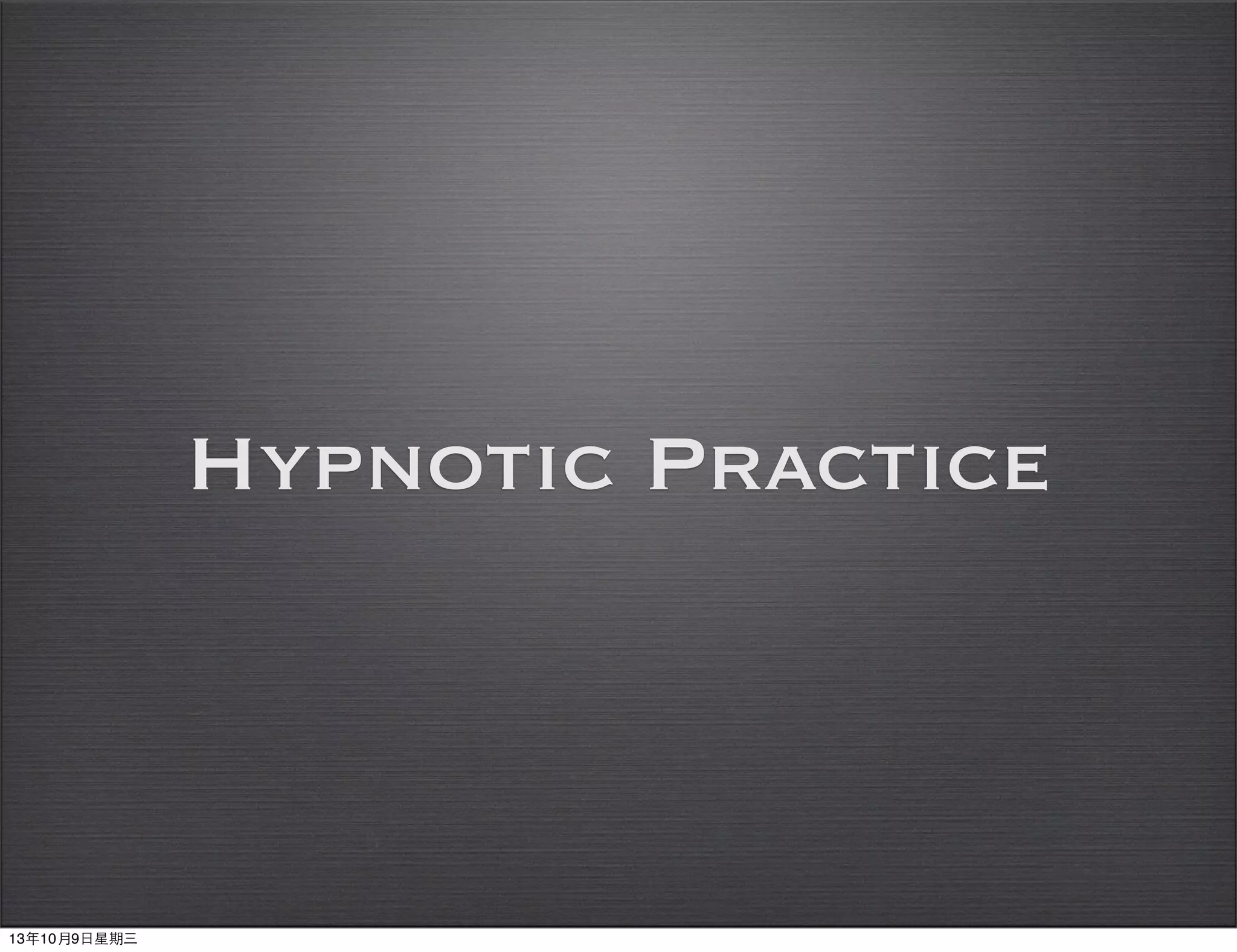 Hypnotic Practice
13年10月9⽇日星期三
 