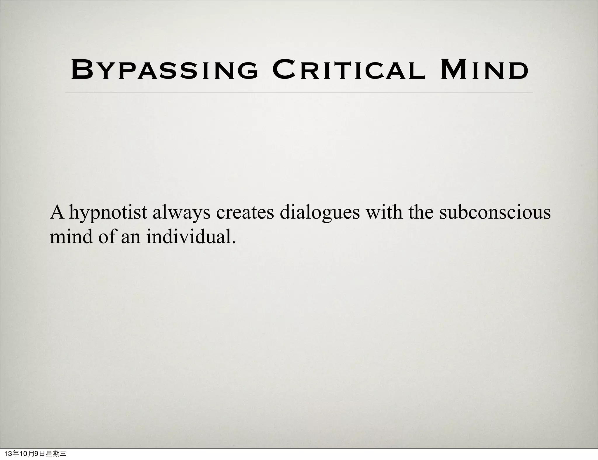 Bypassing Critical Mind
A hypnotist always creates dialogues with the subconscious
mind of an individual.
13年10月9⽇日星期三
 