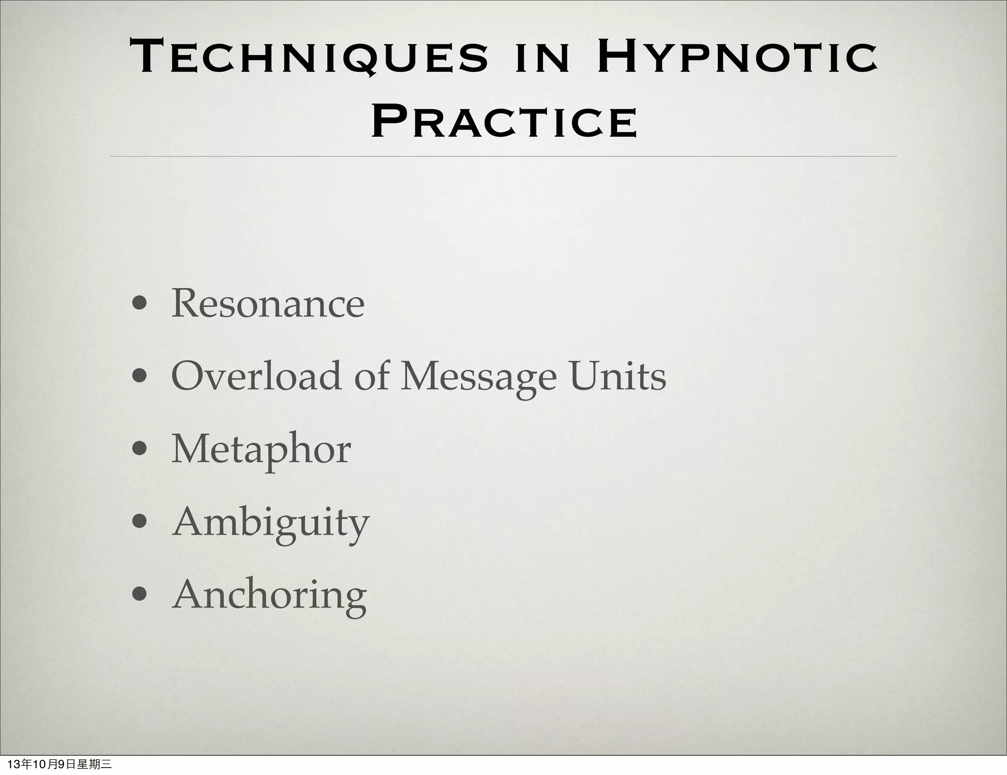 Techniques in Hypnotic
Practice
• Resonance
• Overload of Message Units
• Metaphor
• Ambiguity
• Anchoring
13年10月9⽇日星期三
 