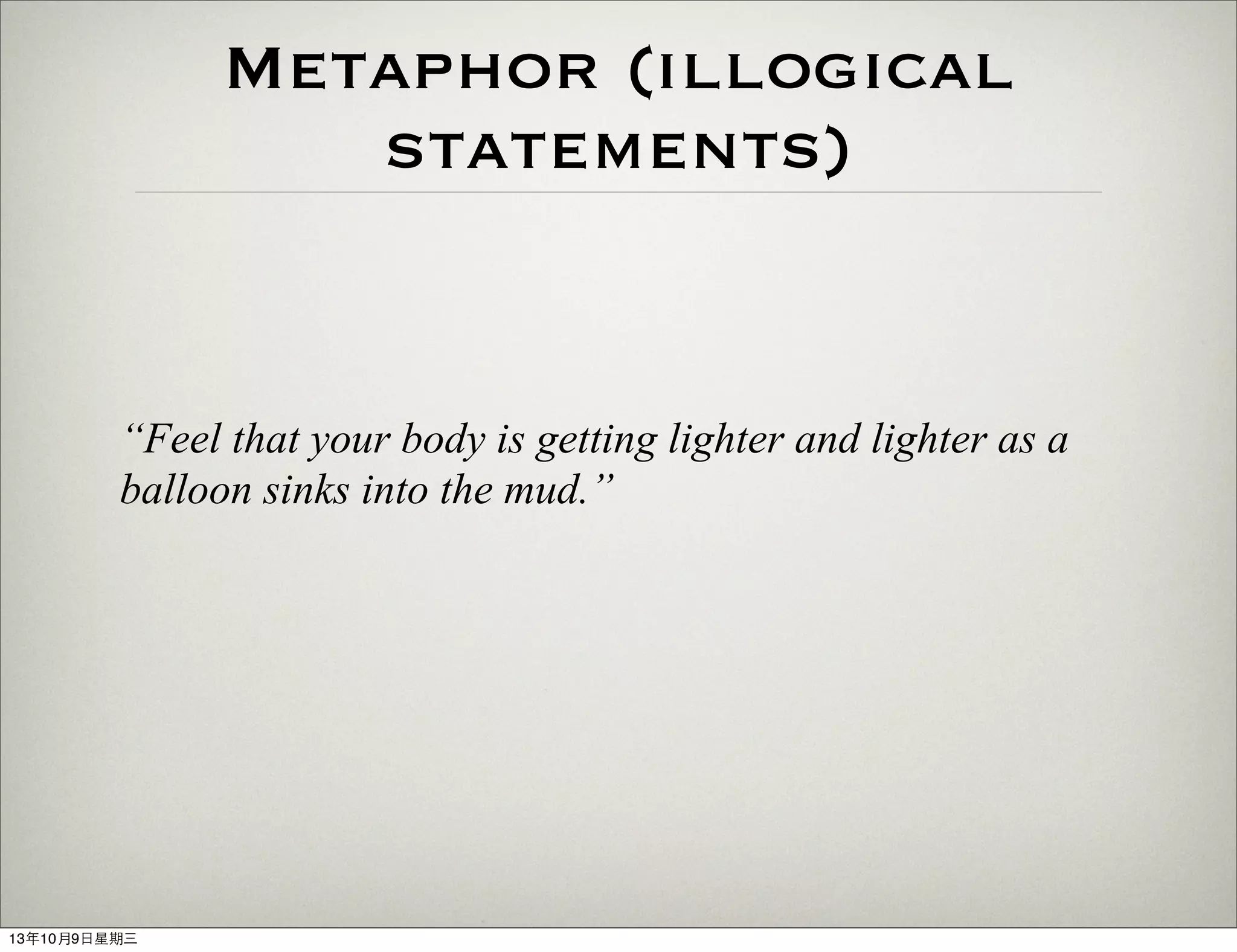 Metaphor (illogical
statements)
“Feel that your body is getting lighter and lighter as a
balloon sinks into the mud.”
13年10月9⽇日星期三
 