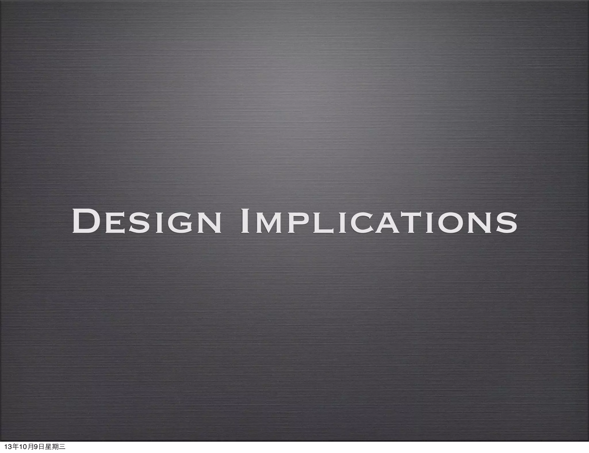 Design Implications
13年10月9⽇日星期三
 