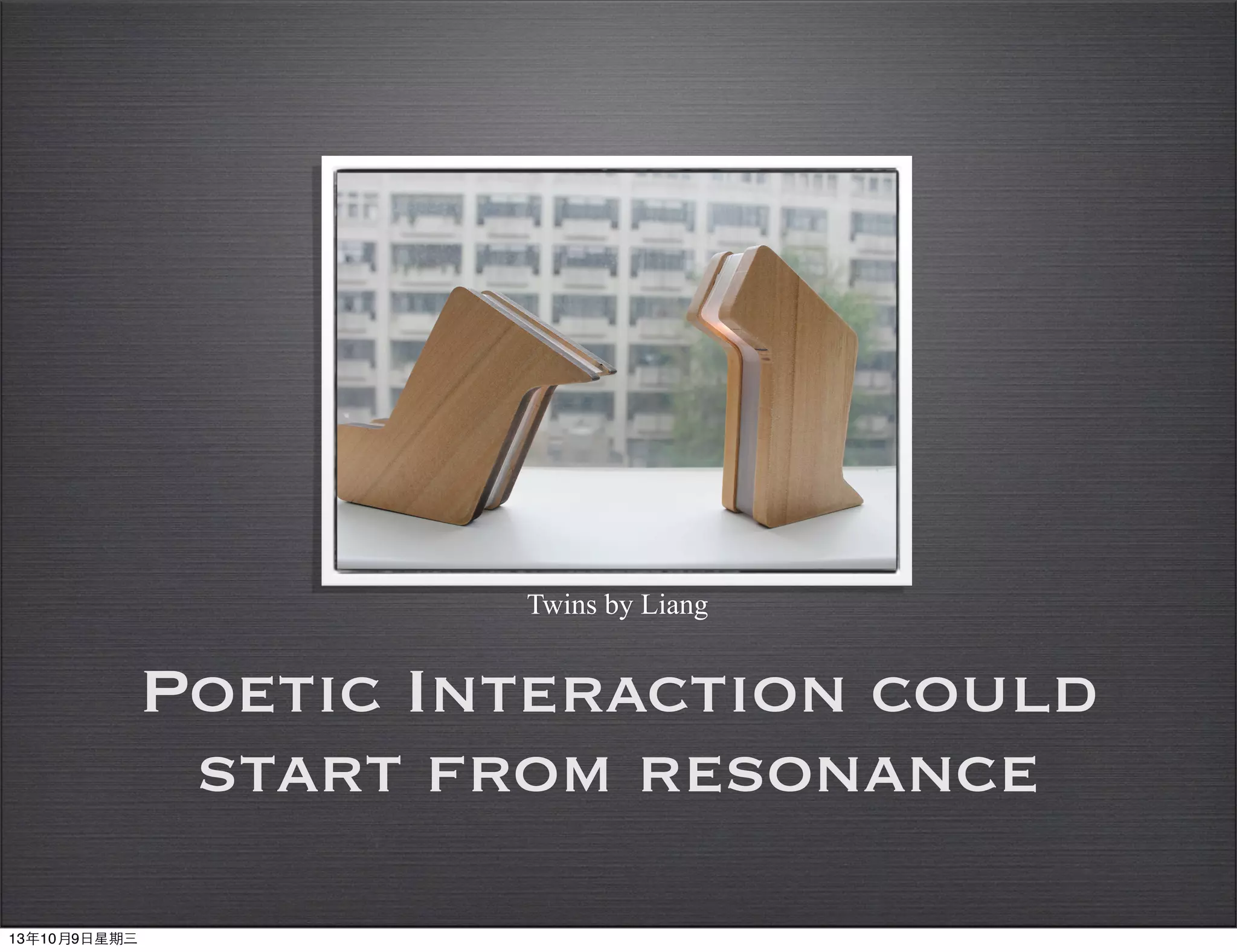 !
Poetic Interaction could
start from resonance
Twins by Liang
13年10月9⽇日星期三
 