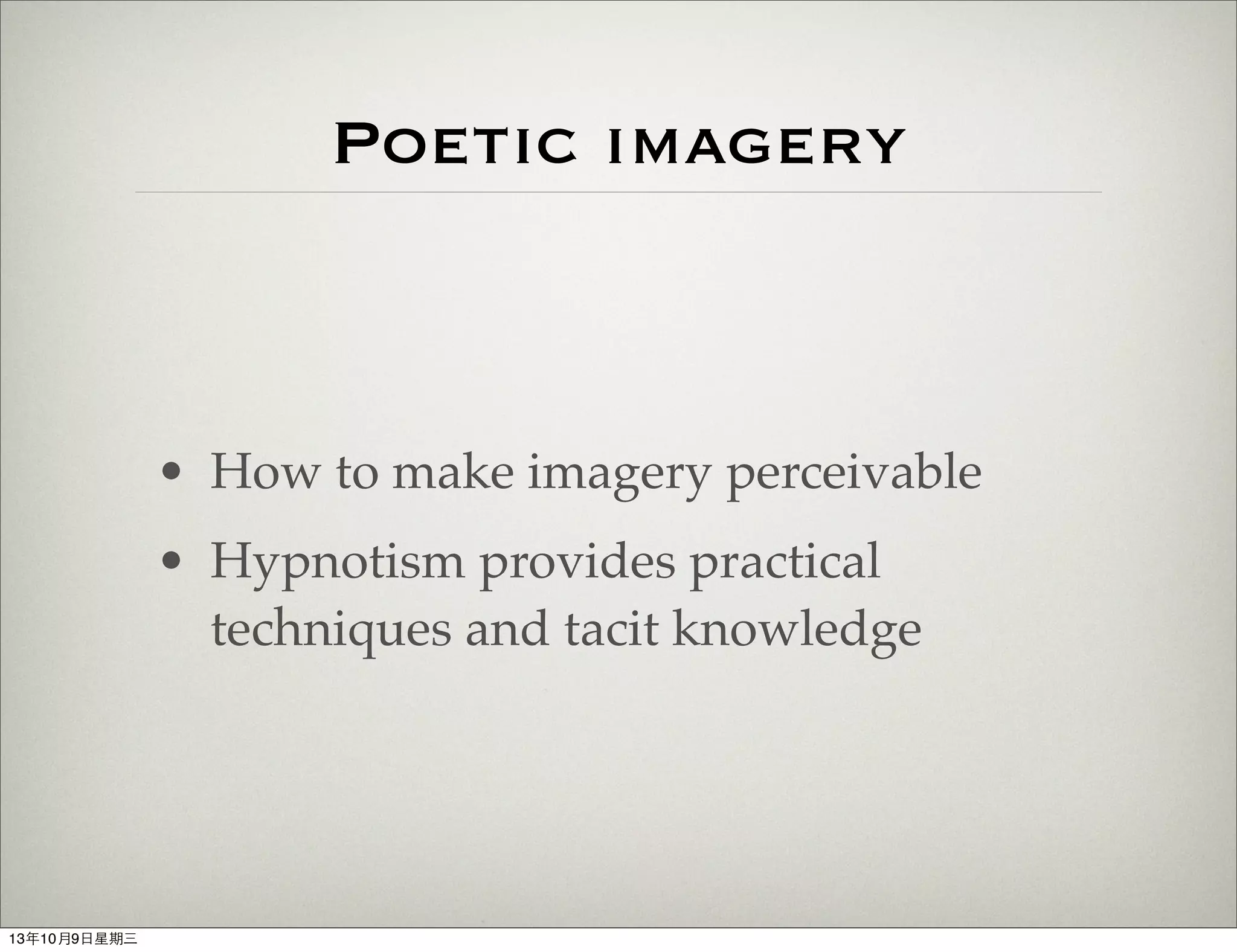 Poetic imagery
• How to make imagery perceivable
• Hypnotism provides practical
techniques and tacit knowledge
13年10月9⽇日星期三
 