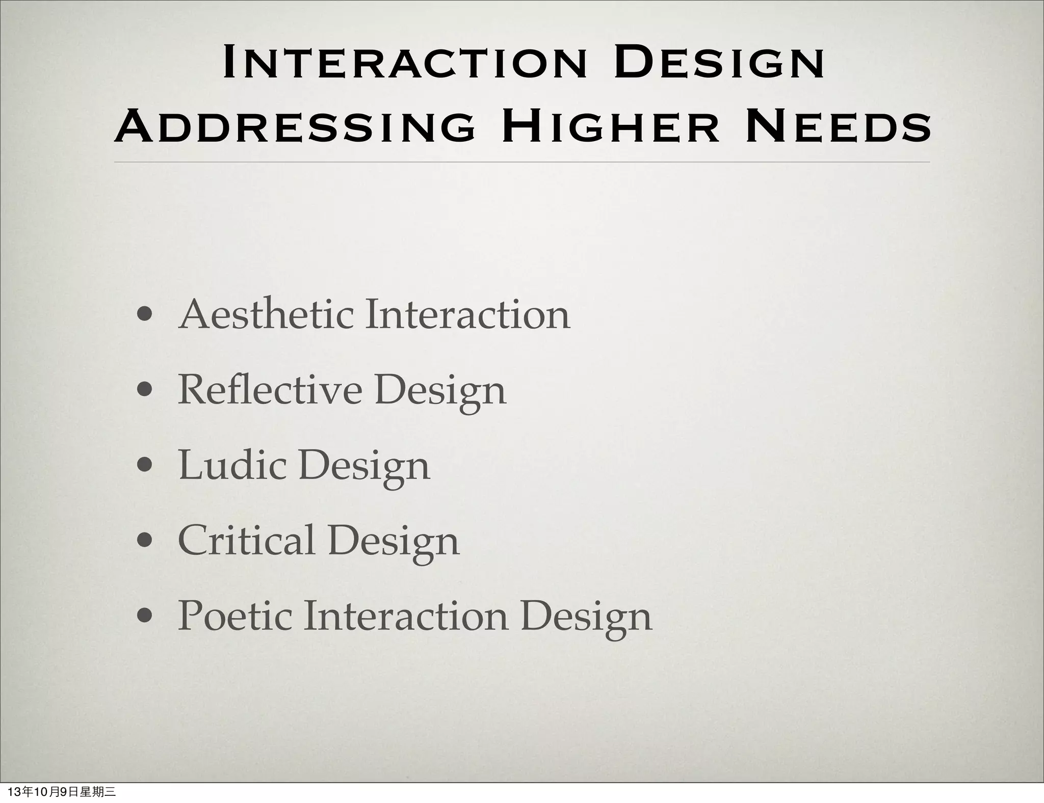 Interaction Design
Addressing Higher Needs
• Aesthetic Interaction
• Reﬂective Design
• Ludic Design
• Critical Design
• Poetic Interaction Design
13年10月9⽇日星期三
 