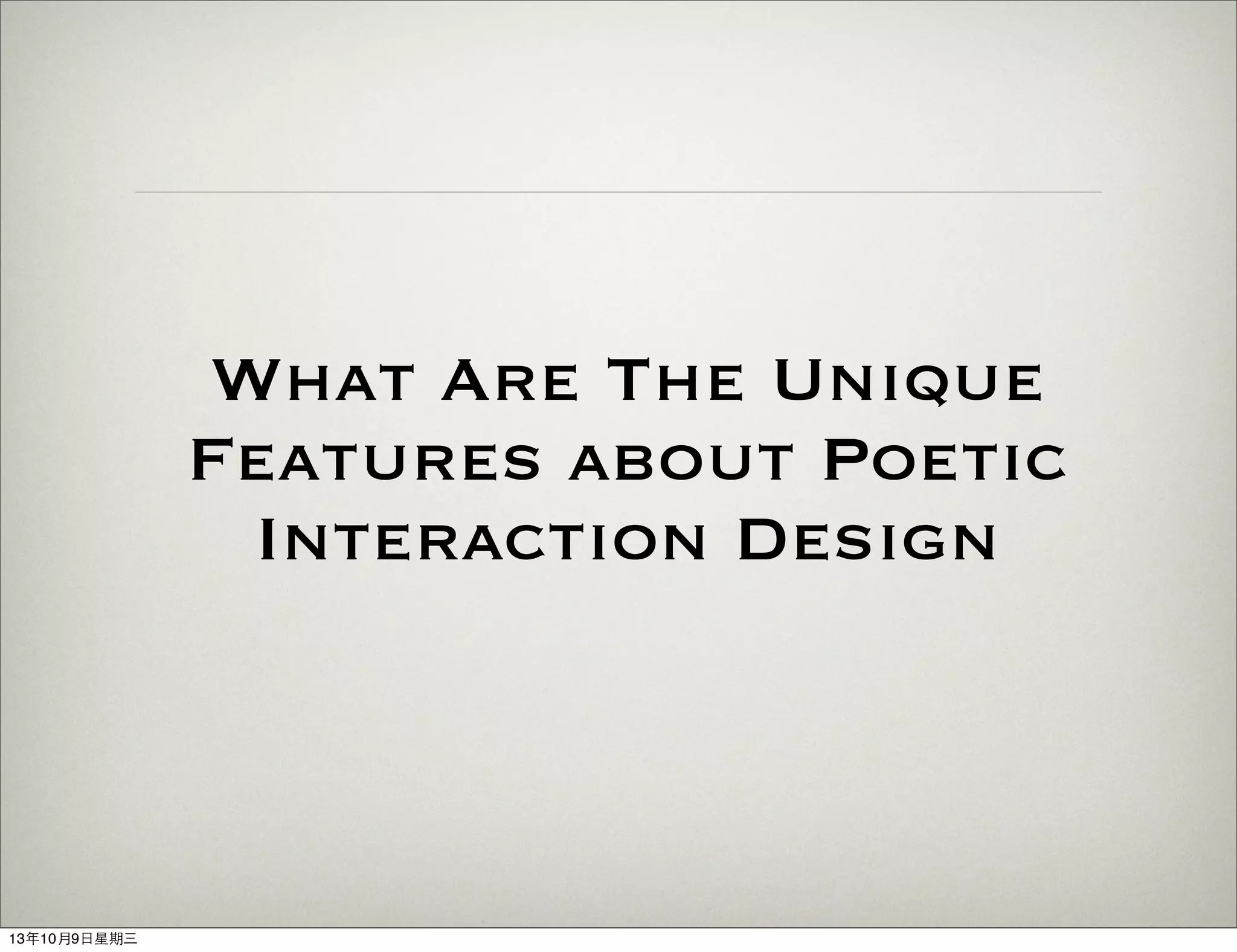 What Are The Unique
Features about Poetic
Interaction Design
13年10月9⽇日星期三
 