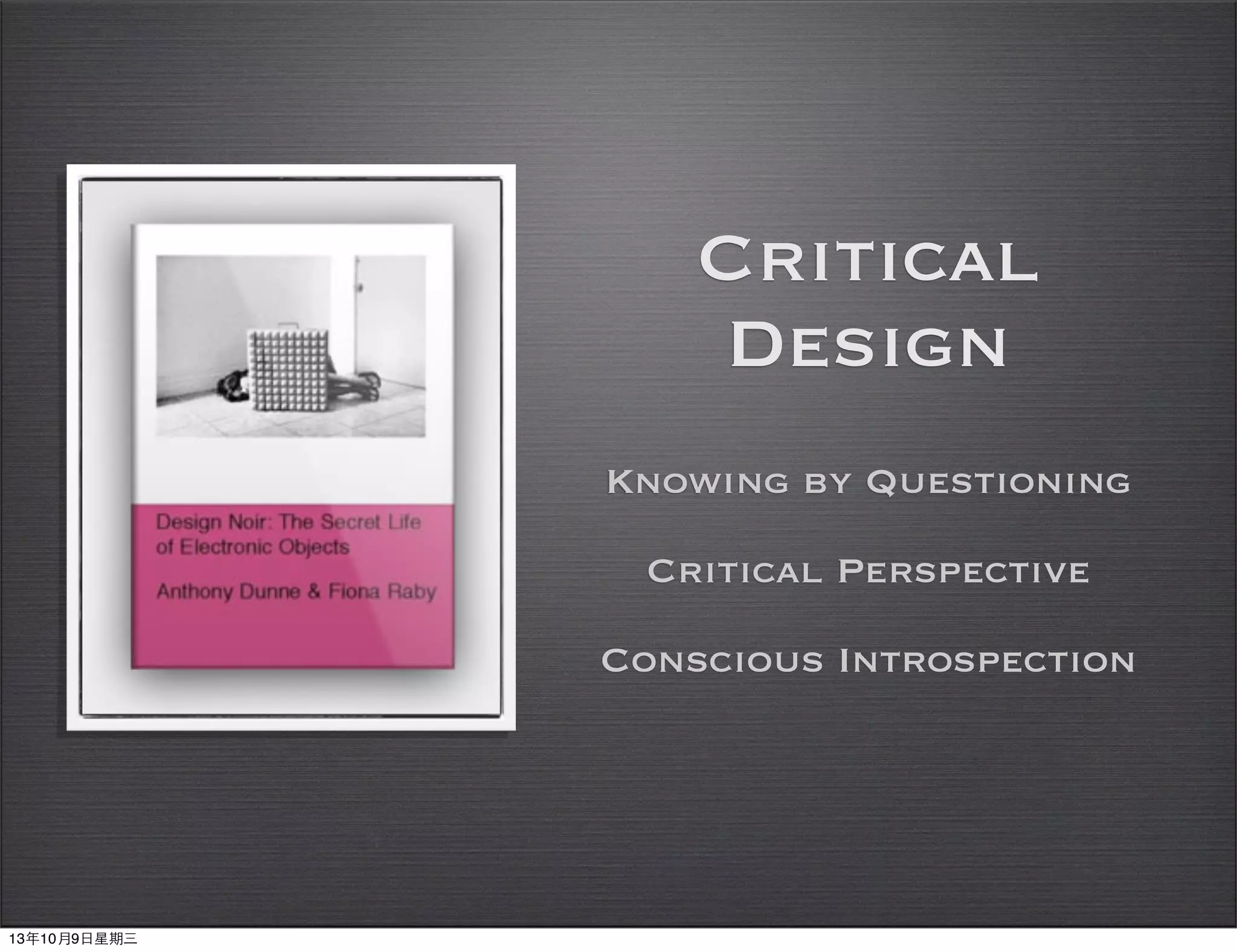 Critical
Design
Knowing by Questioning
Critical Perspective
Conscious Introspection
13年10月9⽇日星期三
 