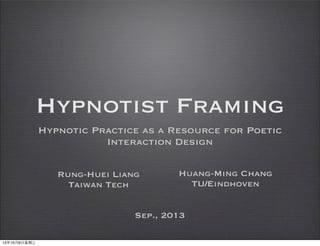 Hypnotist Framing
Hypnotic Practice as a Resource for Poetic
Interaction Design
Rung-Huei Liang
Taiwan Tech
Huang-Ming Chang
TU/Eindhoven
Sep., 2013
13年10月9⽇日星期三
 