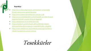 Kaynakça
 http://www.ettavukpiyasasi.com/turkiye-ve-dunyada-
kanatli-sektorunun-genel-durumu/
 http://www.haber.kanatliforum.com/?p=1238
 http://www.turkishpoultry.com/tr/kanatli-urunleri-ihracat-
degerleri/kanatli-urunleri-ihracat-degerleri
 http://slideplayer.biz.tr/slide/2474156/
 https://medium.com/turkce/6-ad%C4%B1mda-reklam-
de%C4%9Ferlendirme-klavuzu-309afd8f2f38#.v58sgfitd
 http://www.slideshare.net/renkkutusu/aa-sigorta-bilinci-
reklam-kampanyas-sunum-dosyas
Tesekkürler
 