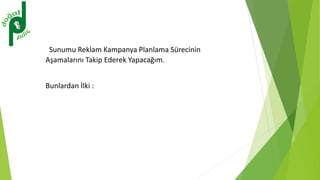 Sunumu Reklam Kampanya Planlama Sürecinin
Aşamalarını Takip Ederek Yapacağım.
Bunlardan İlki :
 