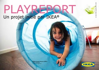 PLAYREPORT




                                           © Inter IKEA Systems B.V. 2010
Un projet initié par IKEA®




             SPEJA tunnel de jeu 15.95 €
             100% polyester
             L:176 cm H:46 cm
 