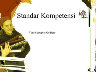 Standar Kompetensi
Your Subtopics Go Here
 