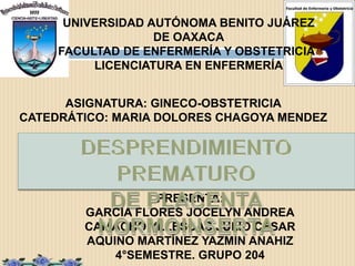 UNIVERSIDAD AUTÓNOMA BENITO JUÁREZ
                   DE OAXACA
     FACULTAD DE ENFERMERÍA Y OBSTETRICIA
          LICENCIATURA EN ENFERMERÍA


      ASIGNATURA: GINECO-OBSTETRICIA
CATEDRÁTICO: MARIA DOLORES CHAGOYA MENDEZ




                  PRESENTA:
        GARCIA FLORES JOCELYN ANDREA
        CAMACHO YLLESCAS JULIO CÉSAR
        AQUINO MARTÍNEZ YAZMIN ANAHIZ
            4°SEMESTRE. GRUPO 204
 
