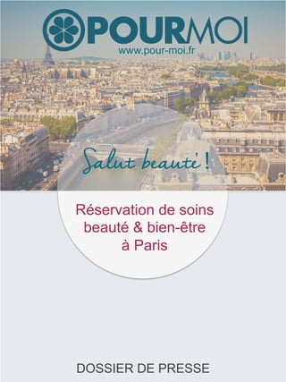 ,
Salut beaute
Réservation de soins
beauté & bien-être
à Paris
!
www.pour-moi.fr
DOSSIER DE PRESSE
 