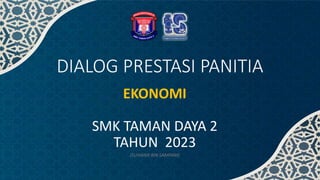 DIALOG PRESTASI PANITIA
EKONOMI
SMK TAMAN DAYA 2
TAHUN 2023
(SUHAIMI BIN SAMPAM)
 