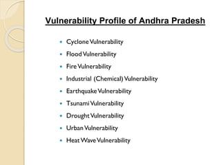 Vulnerability Profile of Andhra Pradesh
 CycloneVulnerability
 FloodVulnerability
 FireVulnerability
 Industrial (Chemical)Vulnerability
 EarthquakeVulnerability
 TsunamiVulnerability
 DroughtVulnerability
 UrbanVulnerability
 Heat WaveVulnerability
 